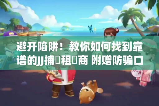 避开陷阱！教你如何找到靠谱的JJ捕魚租號商 附赠防骗口诀