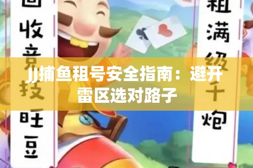 JJ捕鱼租号安全指南：避开雷区选对路子