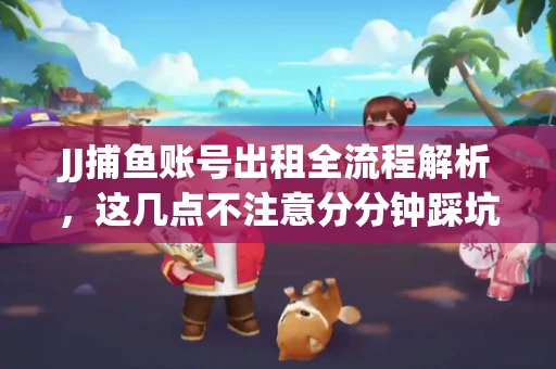 JJ捕鱼账号出租全流程解析，这几点不注意分分钟踩坑