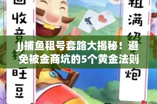 JJ捕鱼租号套路大揭秘！避免被金商坑的5个黄金法则