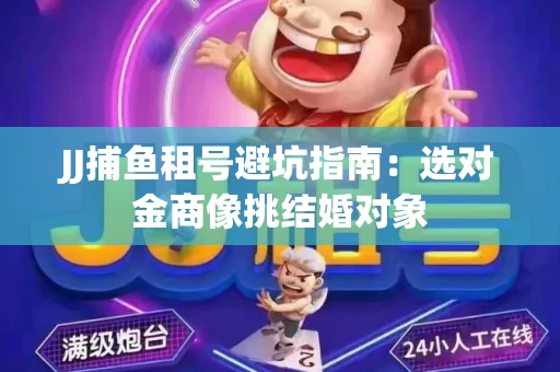 JJ捕鱼租号避坑指南：选对金商像挑结婚对象