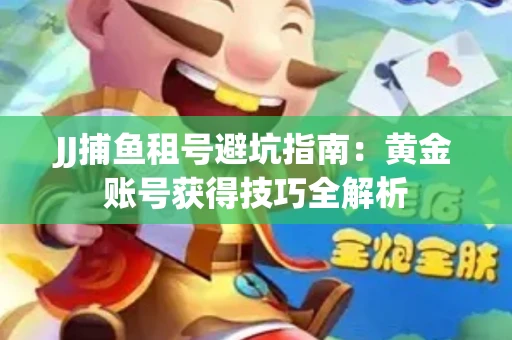 JJ捕鱼租号避坑指南：黄金账号获得技巧全解析
