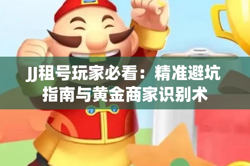JJ租号玩家必看：精准避坑指南与黄金商家识别术