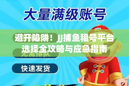 避开陷阱！JJ捕鱼租号平台选择全攻略与应急指南